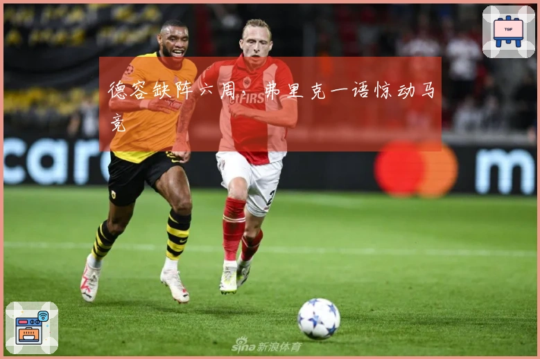 德容缺阵六周，弗里克一语惊动马竞
