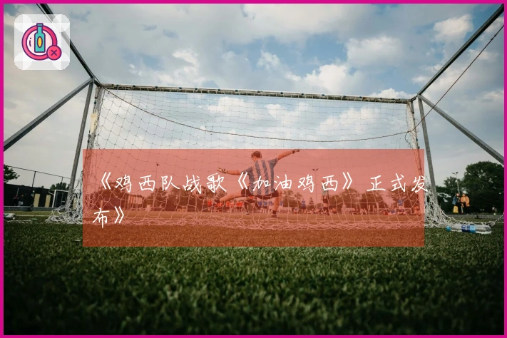 《鸡西队战歌《加油鸡西》正式发布》