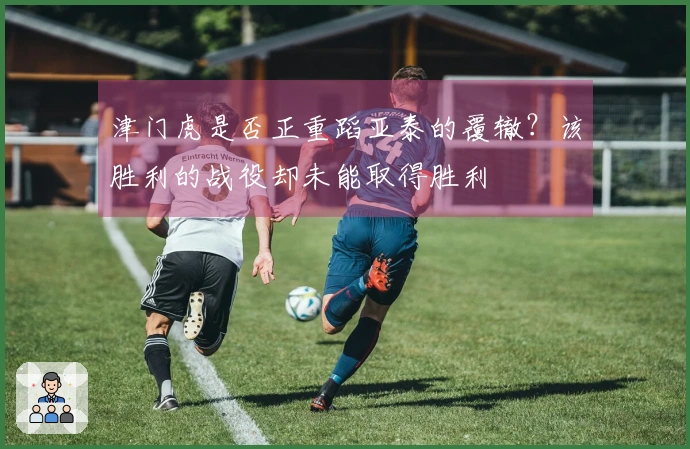 津门虎是否正重蹈亚泰的覆辙？该胜利的战役却未能取得胜利