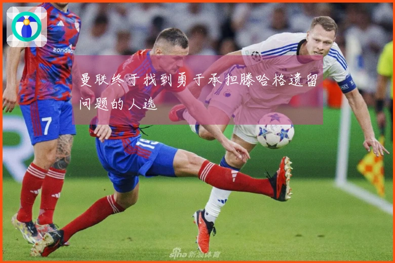 曼联终于找到勇于承担滕哈格遗留问题的人选