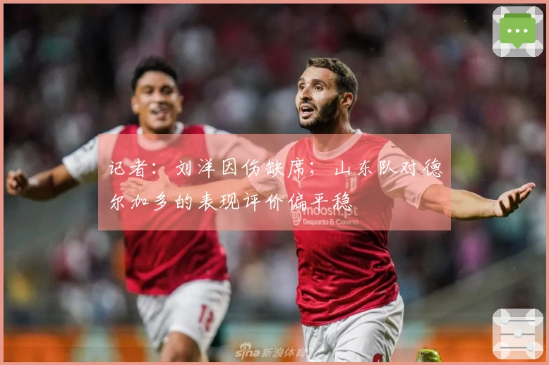 记者：刘洋因伤缺席；山东队对德尔加多的表现评价偏平稳