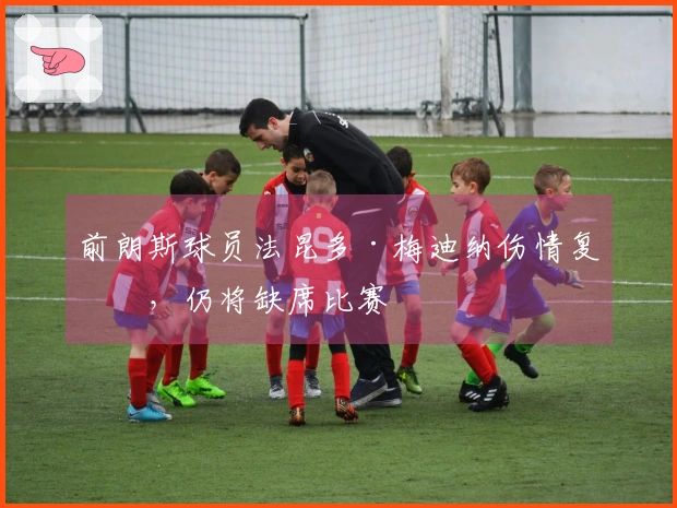 前朗斯球员法昆多·梅迪纳伤情复发，仍将缺席比赛