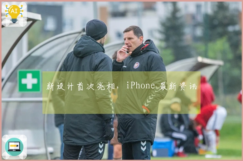 新设计首次亮相，iPhone 最新资讯