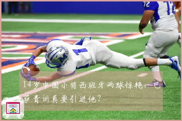 14岁中国小将西班牙两球惊艳，巴萨青训真要引进他？