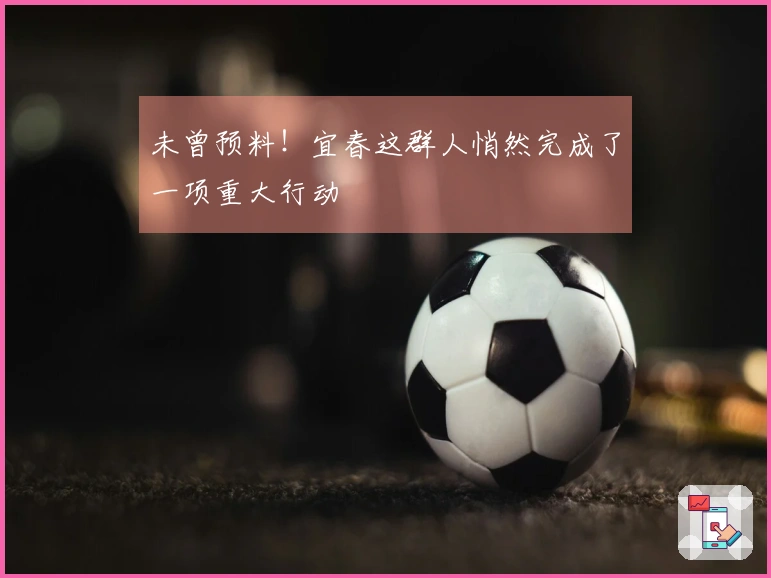 未曾预料！宜春这群人悄然完成了一项重大行动
