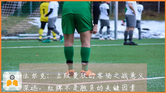 法尔克：击败曼联的客场之战意义深远，红牌不是胜负的关键因素