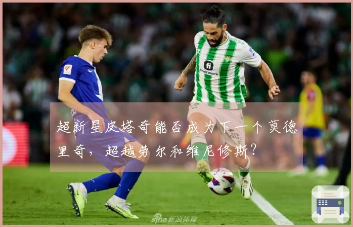 超新星皮塔奇能否成为下一个莫德里奇，超越劳尔和维尼修斯？