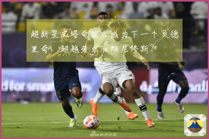 超新星皮塔奇能否成为下一个莫德里奇，超越劳尔和维尼修斯？