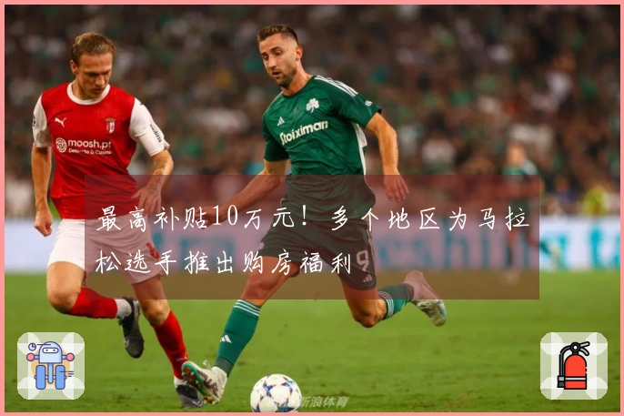 最高补贴10万元！多个地区为马拉松选手推出购房福利